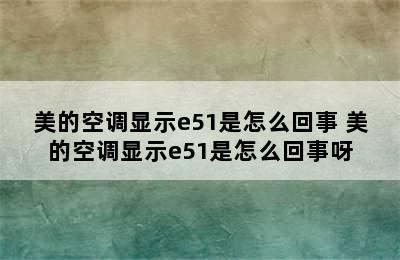 美的空调显示e51是怎么回事 美的空调显示e51是怎么回事呀